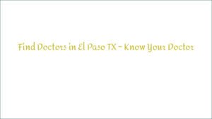 Find Doctors in El Paso TX – Know Your Doctor