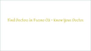 Find Doctors in Fresno CA – Know Your Doctor
