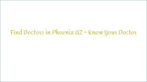 Find Doctors in Phoenix AZ – Know Your Doctor