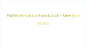 Find Doctors in San Francisco CA – Know Your Doctor