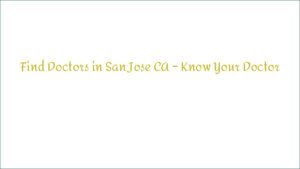 Find Doctors in San Jose CA – Know Your Doctor