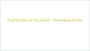 Find Doctors in Tucson AZ – Know Your Doctor